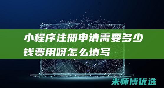 小程序注册申请需要多少钱费用呀怎么填写