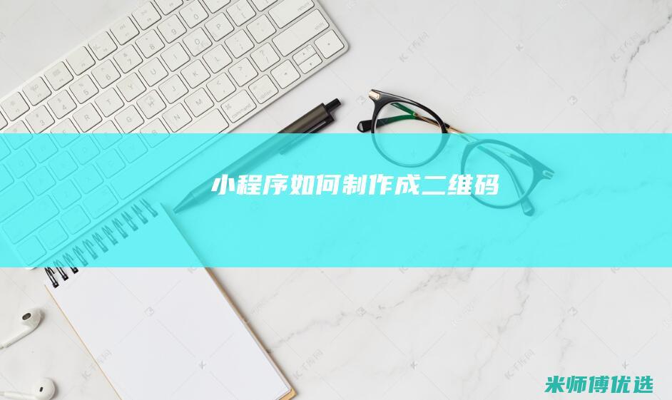 小程序如何制作成二维码