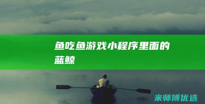鱼吃鱼游戏小程序里面的蓝鲸