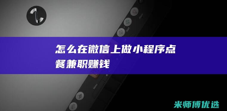 怎么在微信上做小程序点餐兼职赚钱