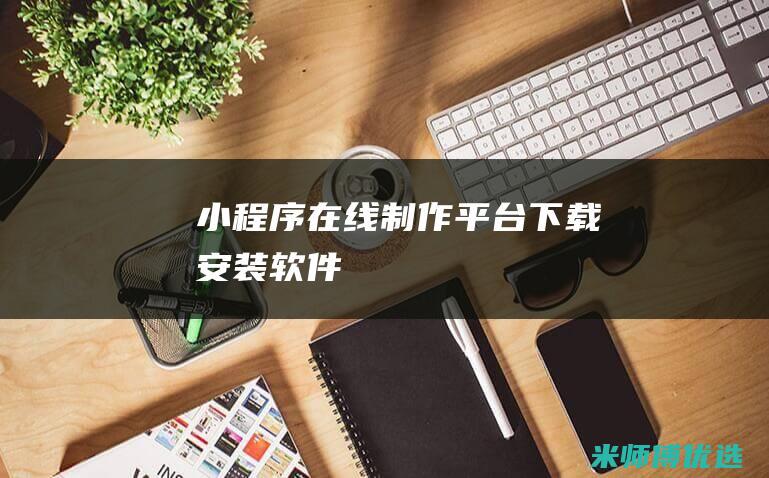 小程序在线制作平台下载安装软件