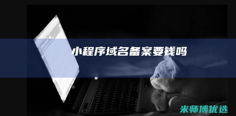 小程序域名备案要钱吗