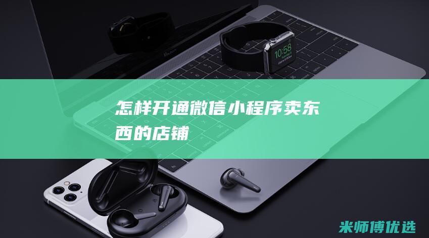 怎样开通微信小程序卖东西的店铺