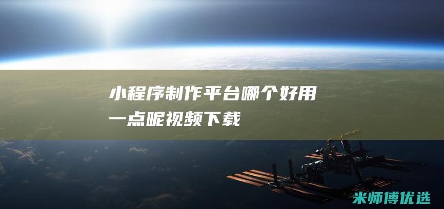 小程序制作平台哪个好用一点呢视频下载