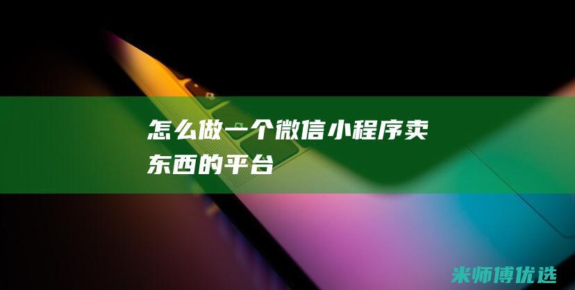 怎么做一个微信小程序卖东西的平台