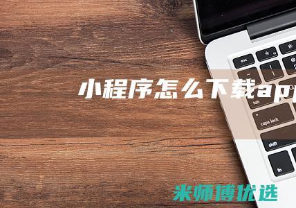 小程序怎么下载app
