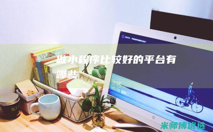 做小程序比较好的平台有哪些