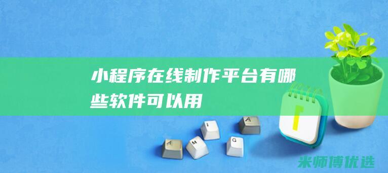 小程序在线制作平台有哪些软件可以用