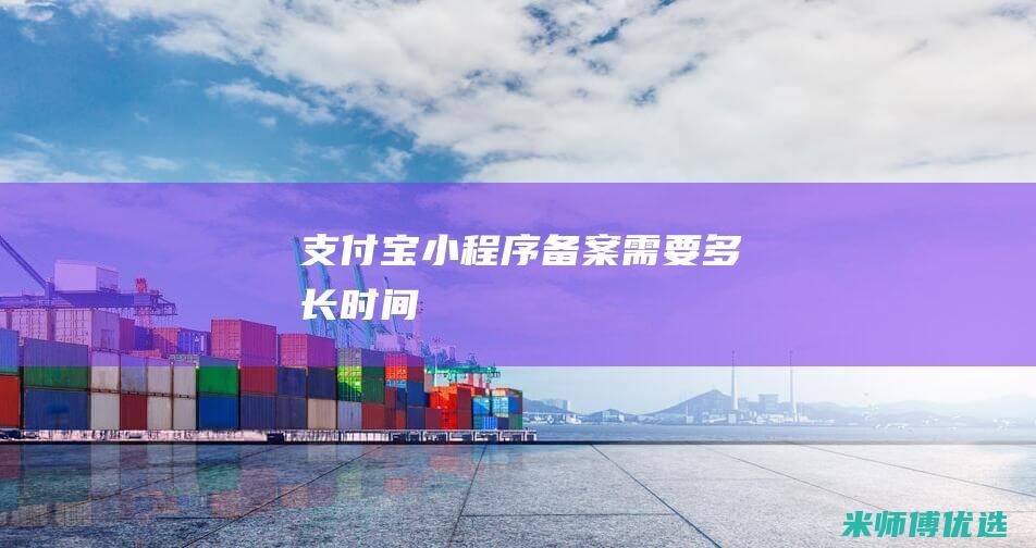 支付宝小程序备案需要多长时间