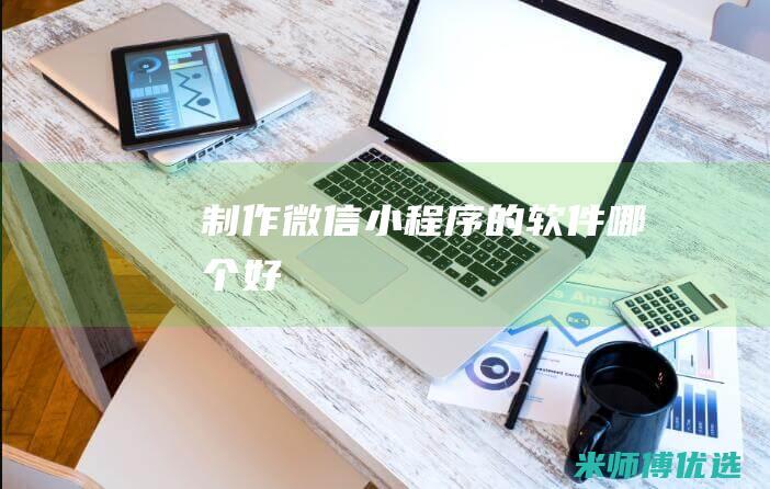 制作微信小程序的软件哪个好
