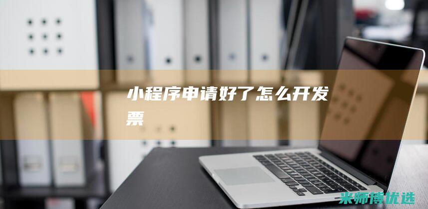 小程序申请好了怎么开发票