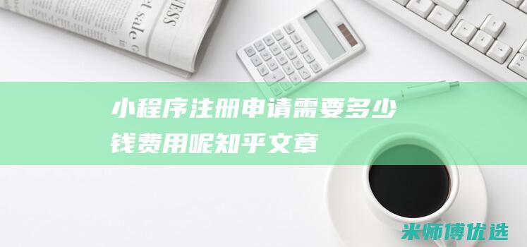 小程序注册申请需要多少钱费用呢知乎文章