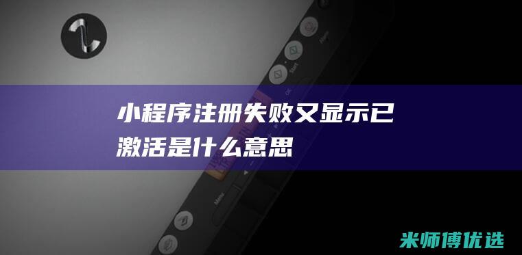 小程序注册失败又显示已激活是什么意思
