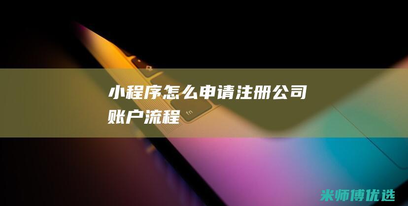 小程序怎么申请注册公司账户流程