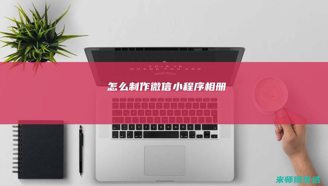 怎么制作微信小程序相册