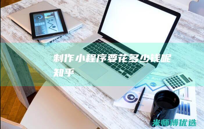 制作小程序要花多少钱呢知乎