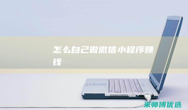 怎么自己做微信小程序赚钱