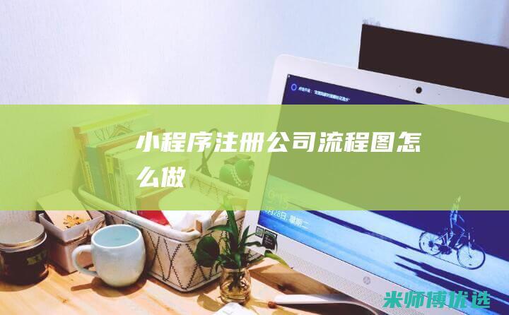 小程序注册公司流程图怎么做