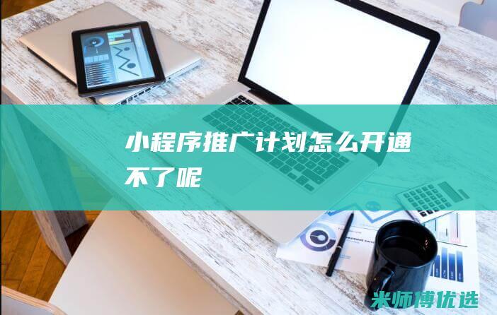 小程序推广计划怎么开通不了呢