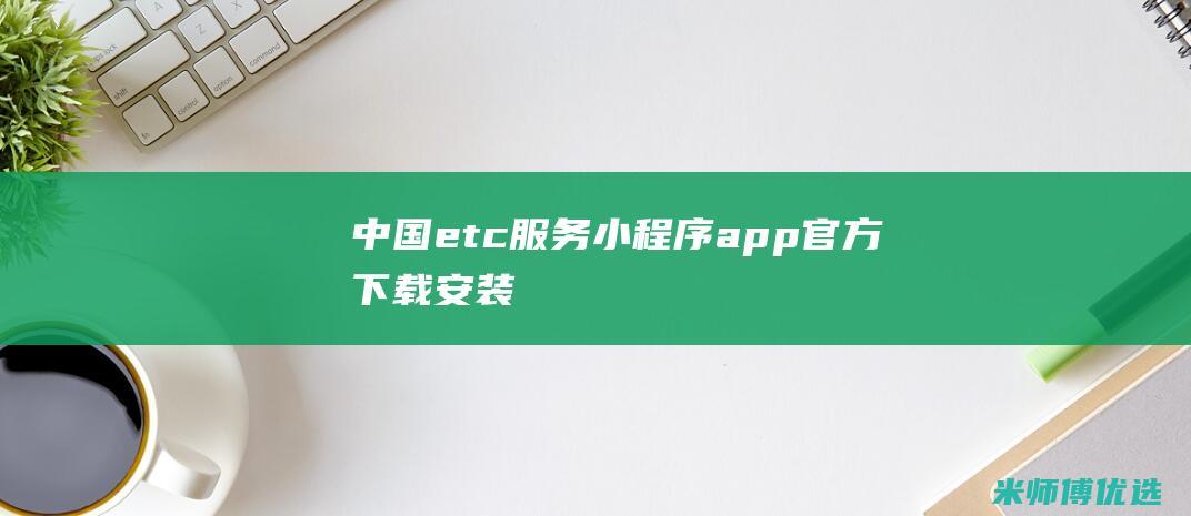 中国etc服务小程序app官方下载安装
