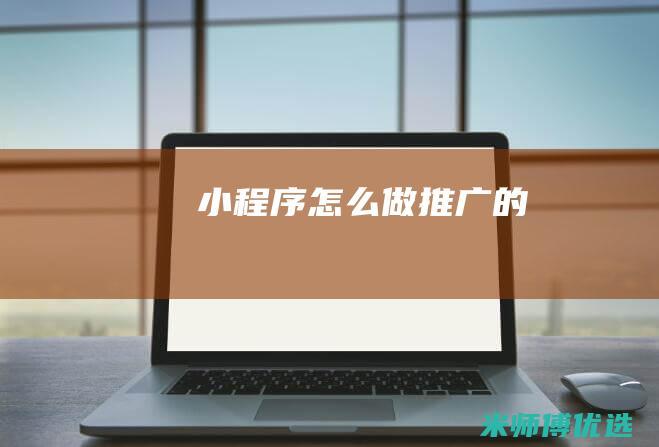 小程序怎么做推广的