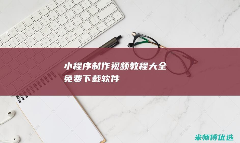 小程序制作视频教程大全免费下载软件