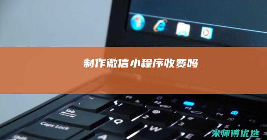 制作微信小程序收费吗