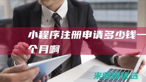 小程序注册申请多少钱一个月啊