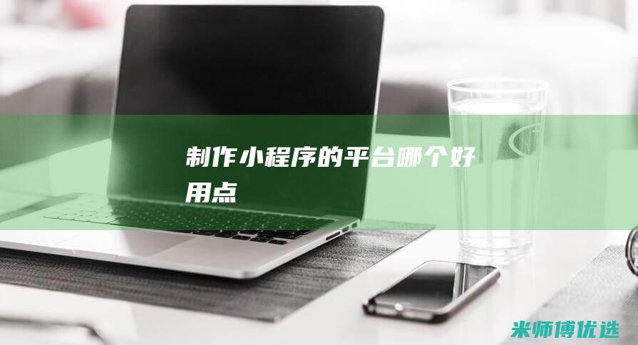 制作小程序的平台哪个好用点