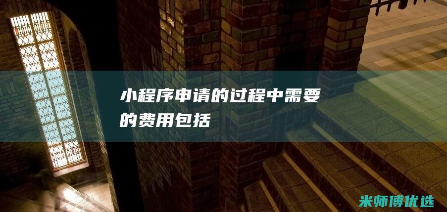 小程序申请的过程中需要的费用包括