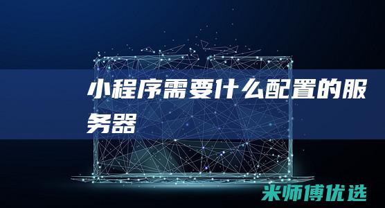 小程序需要什么配置的服务器