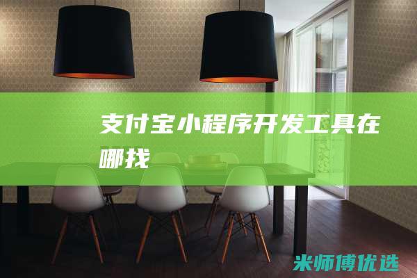 支付宝小程序开发工具在哪找