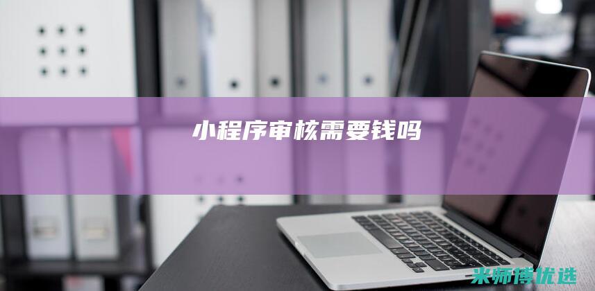 小程序审核需要钱吗
