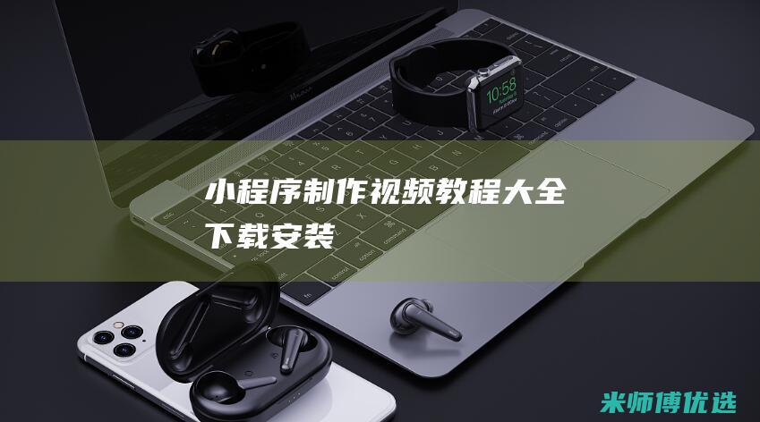 小程序制作视频教程大全下载安装