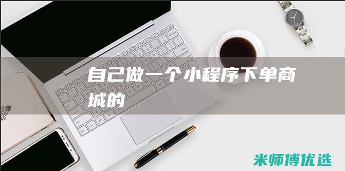 自己做一个小程序下单商城的