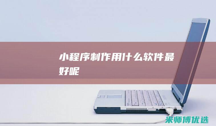 小程序制作用什么软件最好呢