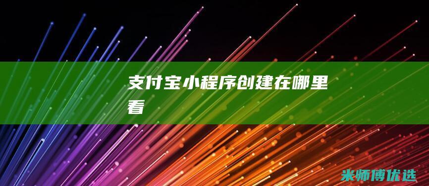 支付宝小程序创建在哪里看