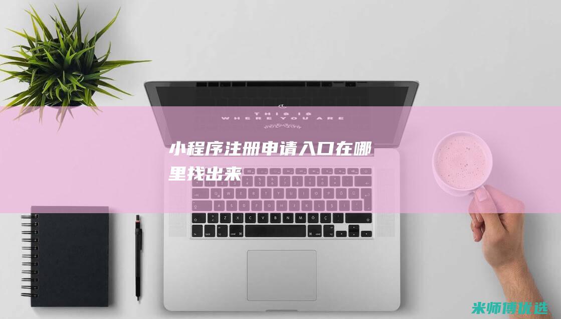 小程序注册申请入口在哪里找出来