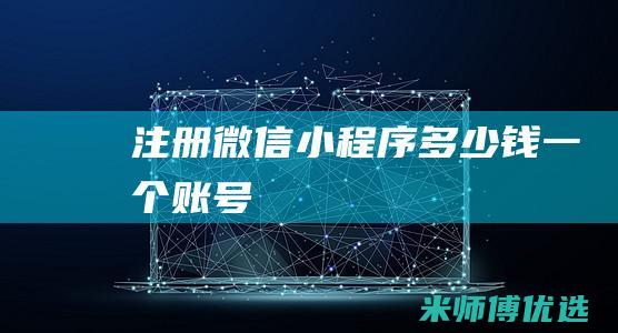 注册微信小程序多少钱一个账号