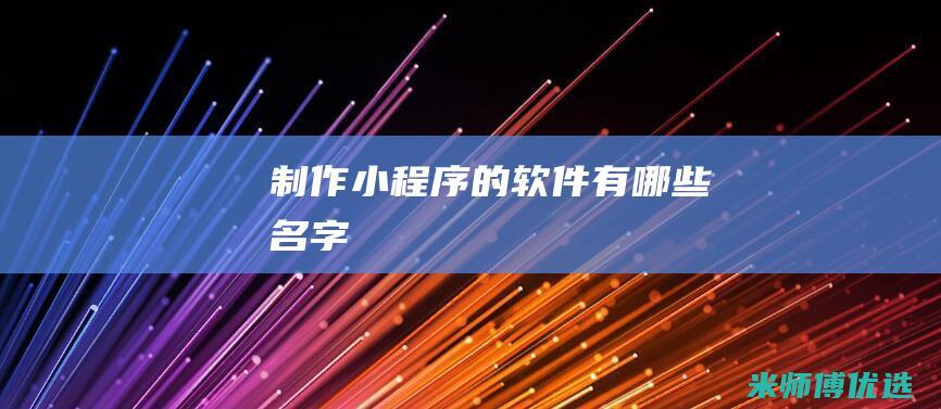 制作小程序的软件有哪些名字