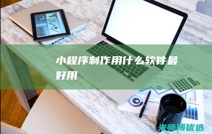 小程序制作用什么软件最好用