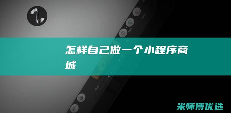 怎样自己做一个小程序商城