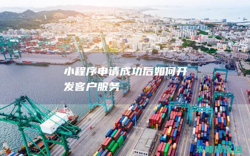 小程序申请成功后如何开发客户服务