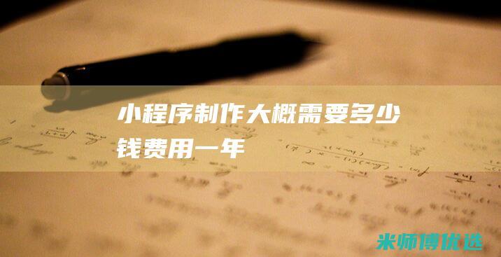 小程序制作大概需要多少钱费用一年