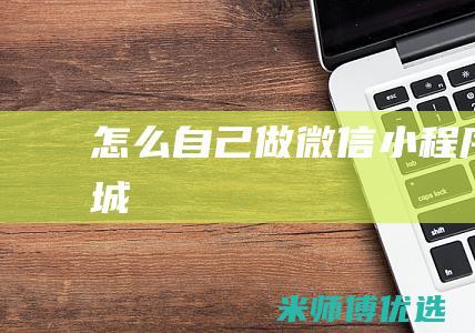 怎么自己做微信小程序商城