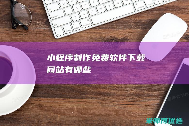 小程序制作免费软件下载网站有哪些