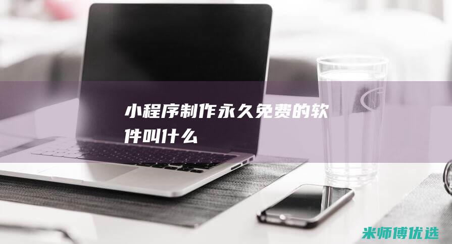 小程序制作永久免费的软件叫什么