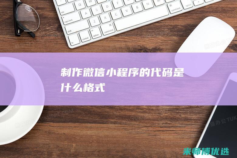 制作微信小程序的代码是什么格式