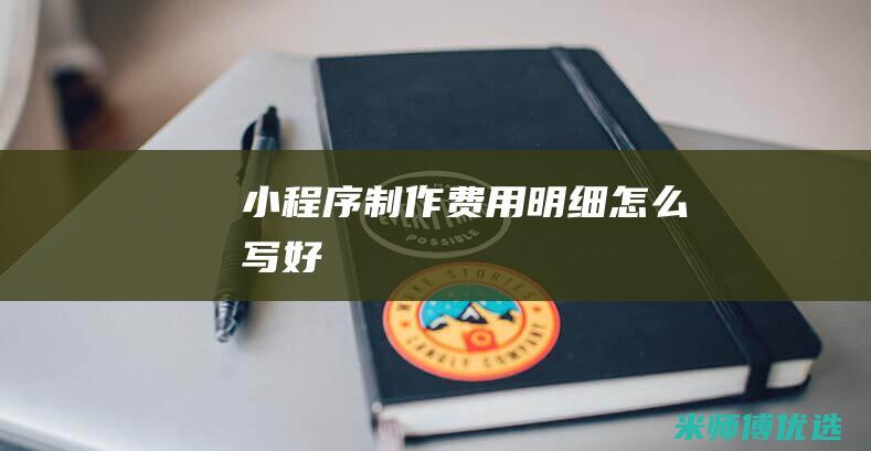 小程序制作费用明细怎么写好