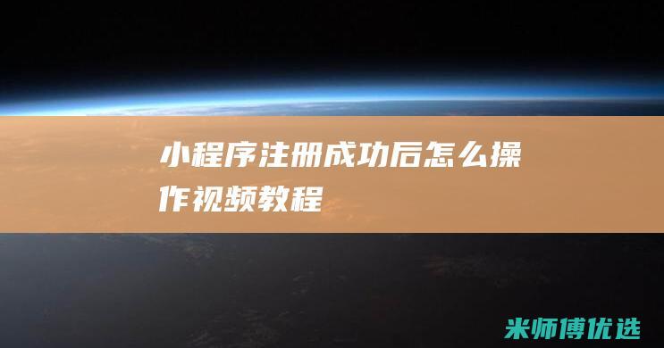 小程序注册成功后怎么操作视频教程